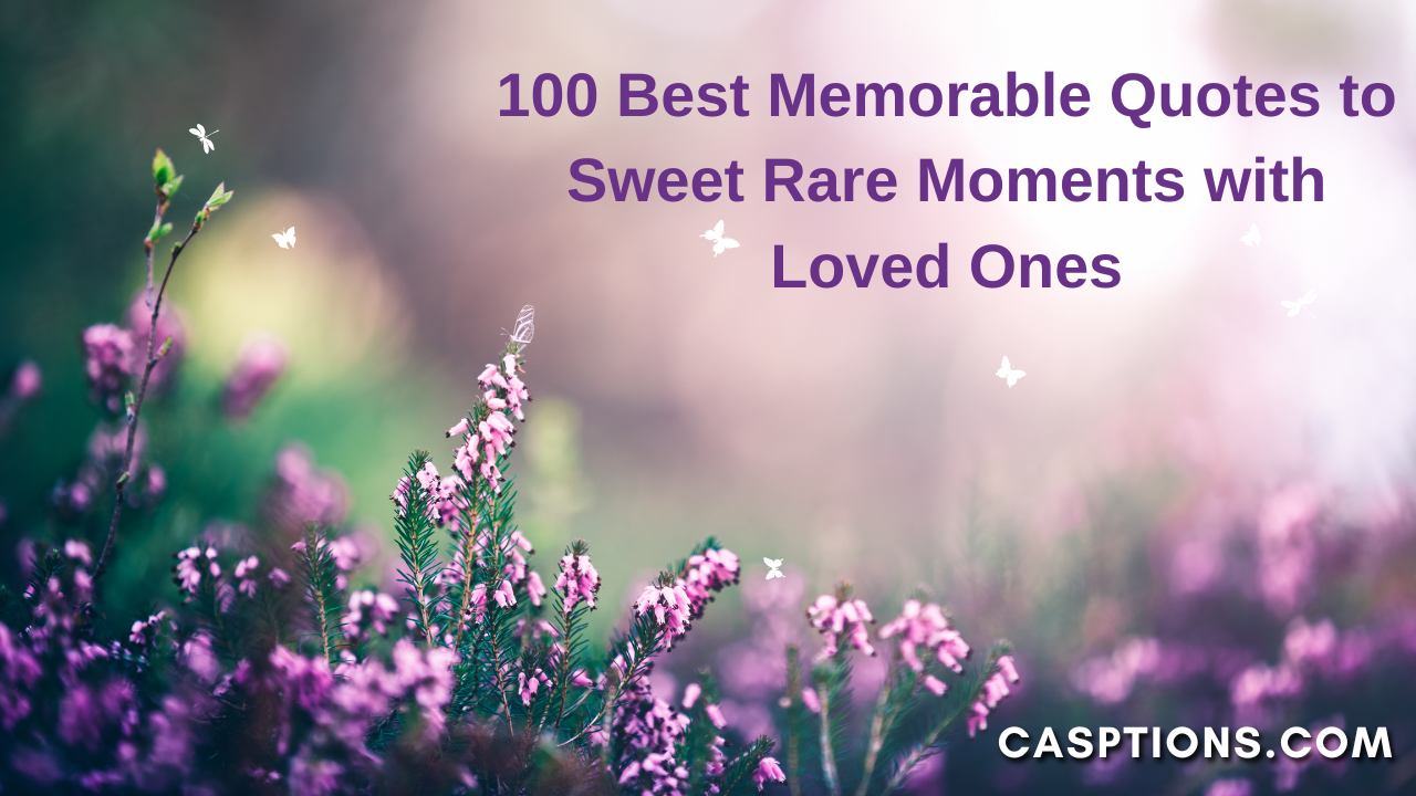 100 Best Memorable Quotes to Sweet Rare Moments with Loved Ones