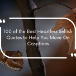 100 of the Best Heartless Selfish Quotes to Help You Move On | Casptions