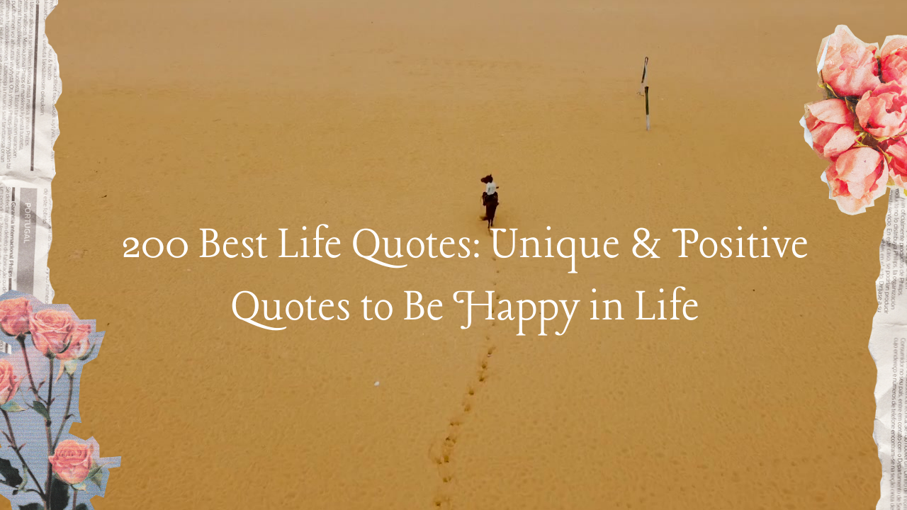 200 Best Life Quotes: Unique & Positive Quotes to Be Happy in Life